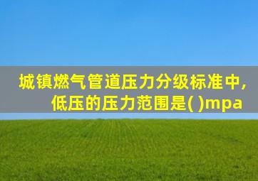 城镇燃气管道压力分级标准中,低压的压力范围是( )mpa